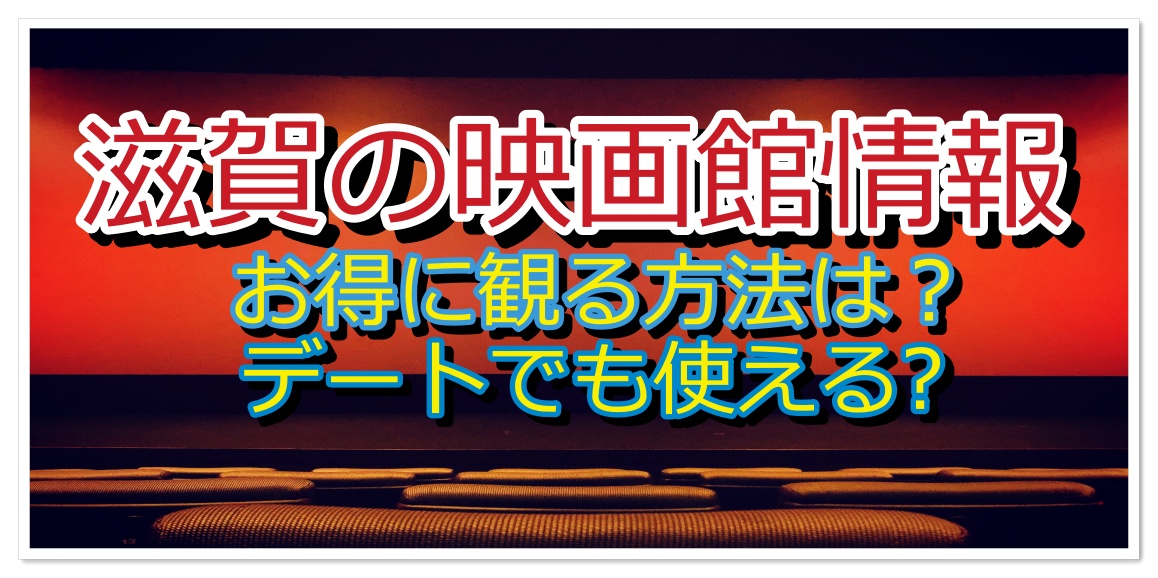 滋賀の映画館情報 どこで観れる お得に観るには デートで映画ってどう 滋賀新聞 滋賀県のニュース お知らせ 生活情報