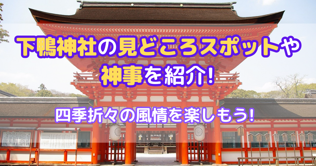 下鴨神社の見どころスポットや神事を紹介!四季折々の風情を楽しもう!