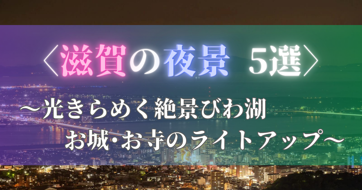 滋賀の夜景･5選【光きらめく】絶景びわ湖&お城･お寺のライトアップ