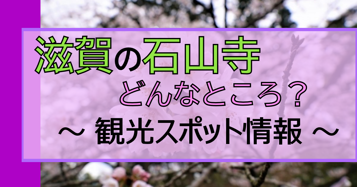 滋賀の「石山寺」に行ってみよう!|歴史深い【花と文学】巡礼の寺院