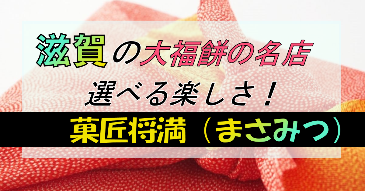滋賀の菓匠将満(まさみつ)は【大福の名店】!選ぶ楽しみ心も弾む和菓子店