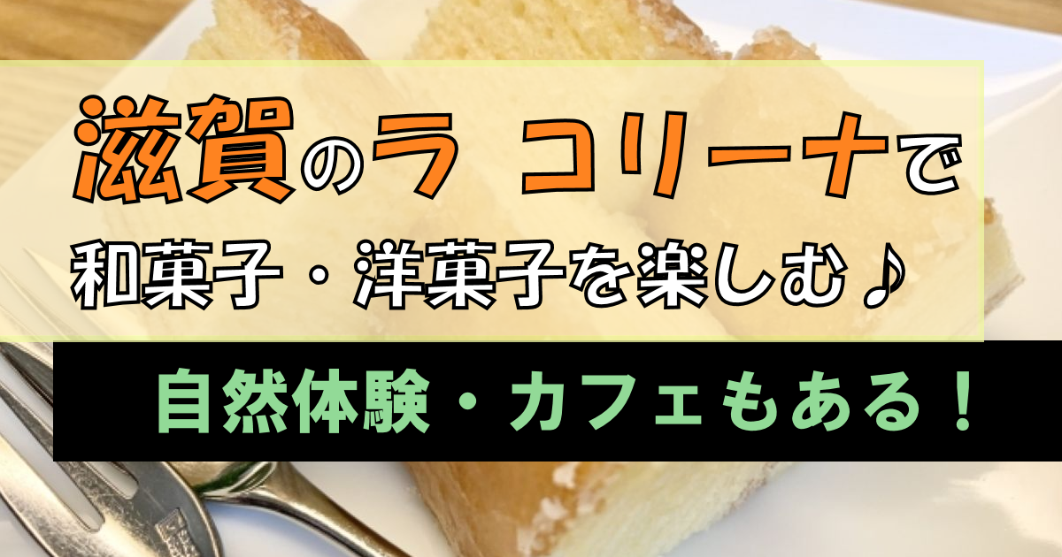 滋賀の「ラ コリーナ」でお菓子を楽しむ!【自然体験・カフェ】も満喫!?