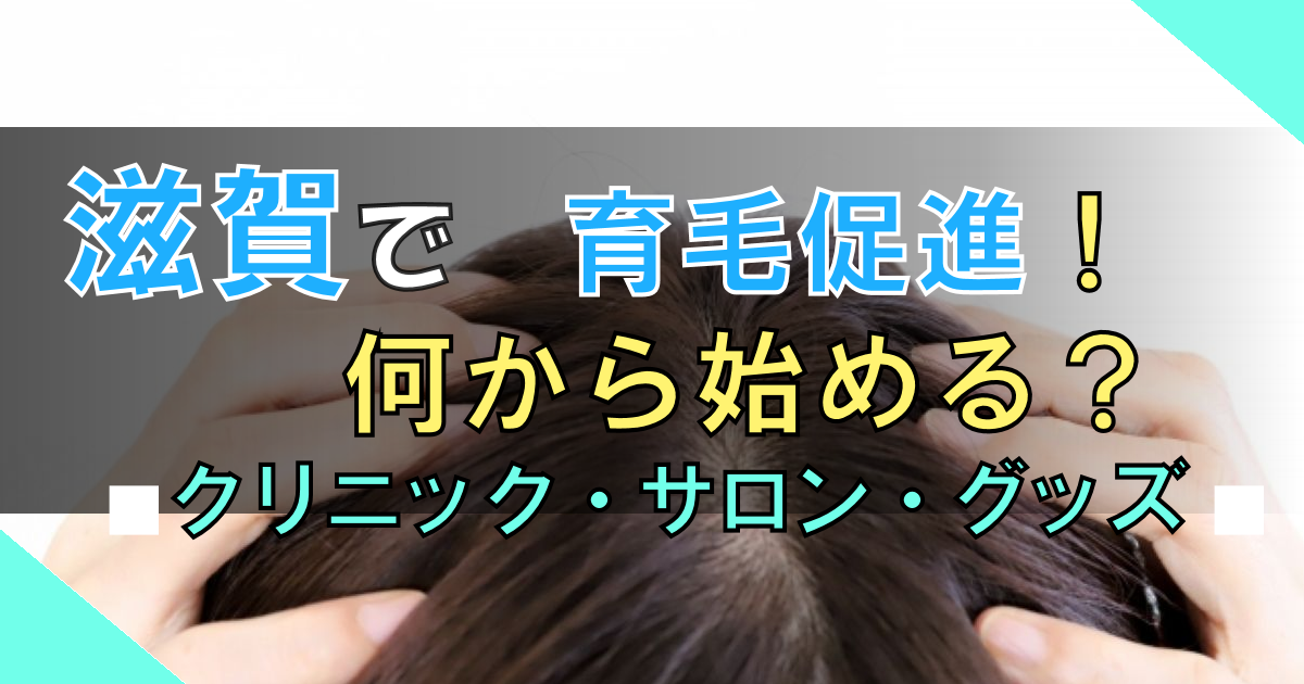 滋賀で育毛促進! 【タイプ別】クリニック・サロン? それともグッズ