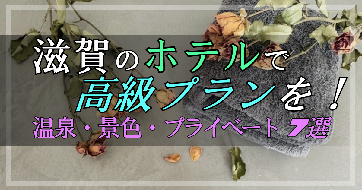 滋賀でホテルの高級プランをぜいたくに♪【7選】記念日・リフレッシュに!
